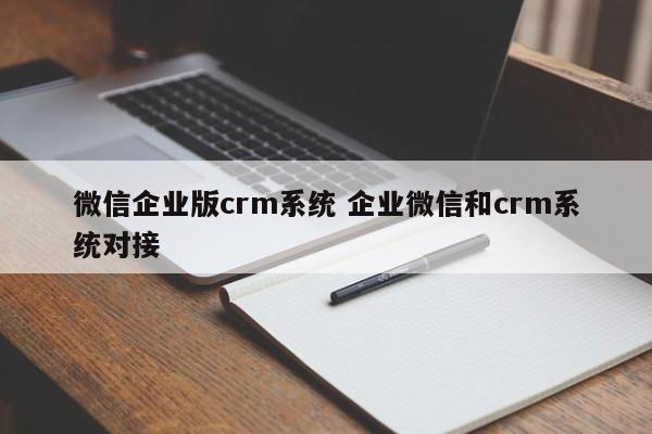 微信企业版crm系统 企业微信和crm系统对接