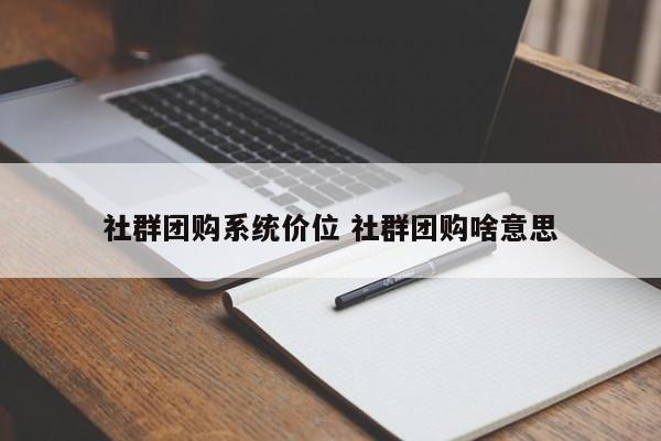 社群团购系统价位 社群团购啥意思