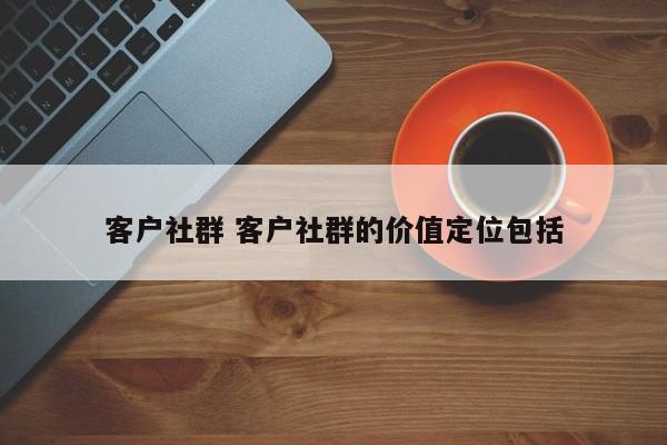 客户社群 客户社群的价值定位包括