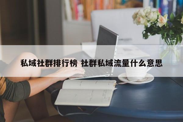 私域社群排行榜 社群私域流量什么意思