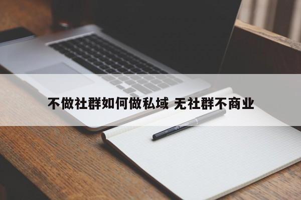 不做社群如何做私域 无社群不商业