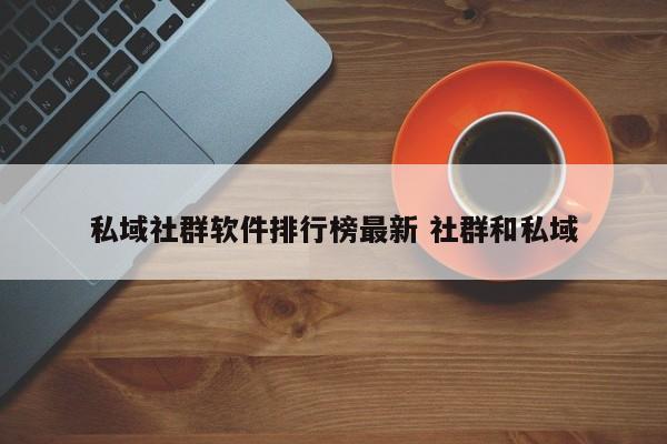 私域社群软件排行榜最新 社群和私域