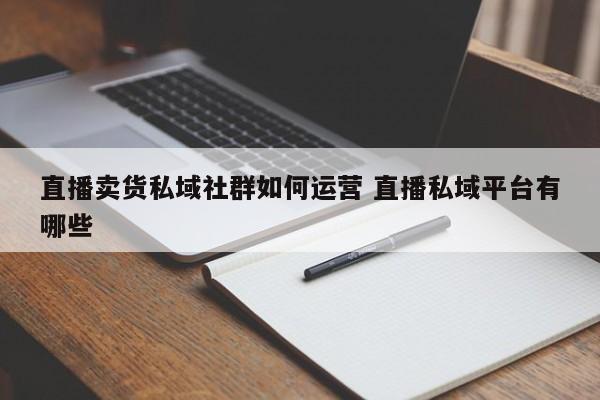 直播卖货私域社群如何运营 直播私域平台有哪些