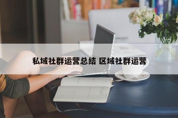 私域社群运营总结 区域社群运营