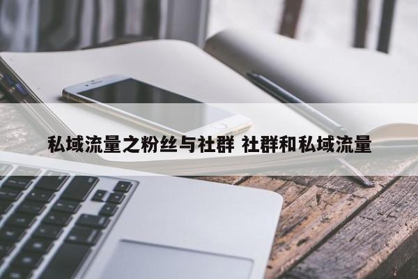 私域流量之粉丝与社群 社群和私域流量