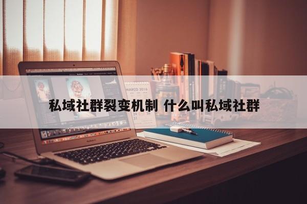 私域社群裂变机制 什么叫私域社群