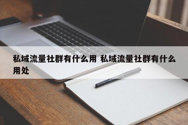 私域流量社群有什么用 私域流量社群有什么用处