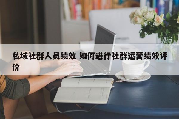 私域社群人员绩效 如何进行社群运营绩效评价