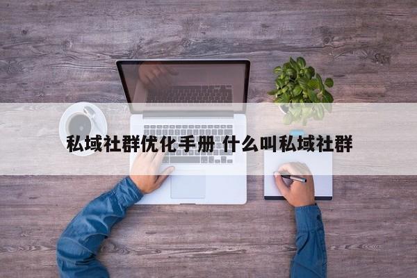 私域社群优化手册 什么叫私域社群