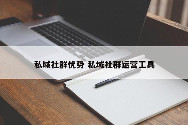 私域社群优势 私域社群运营工具