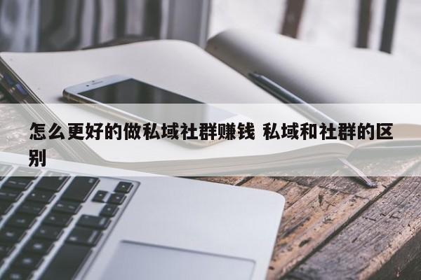 怎么更好的做私域社群赚钱 私域和社群的区别