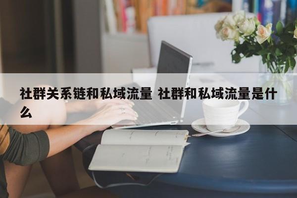 社群关系链和私域流量 社群和私域流量是什么