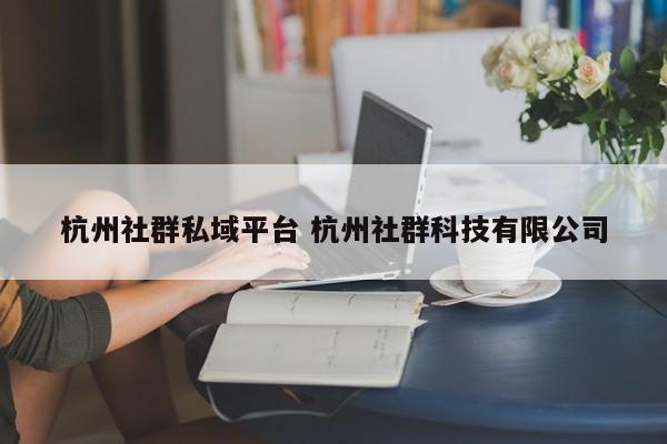 杭州社群私域平台 杭州社群科技有限公司